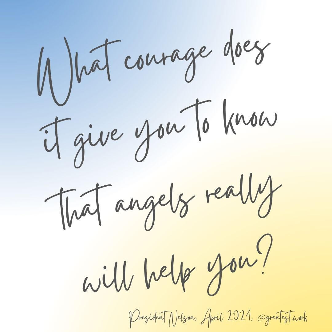 What Courage does it Give you to know that Angels really will help you? President Nelson, April 2024 General Conference, Rejoice in the Gift of the Priesthood